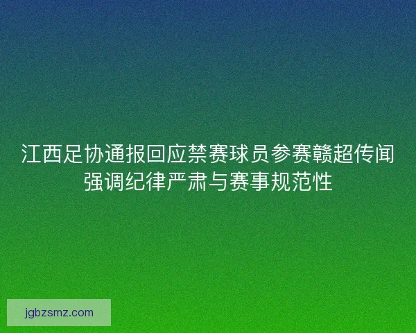 江西足协通报回应禁赛球员参赛赣超传闻强调纪律严肃与赛事规范性