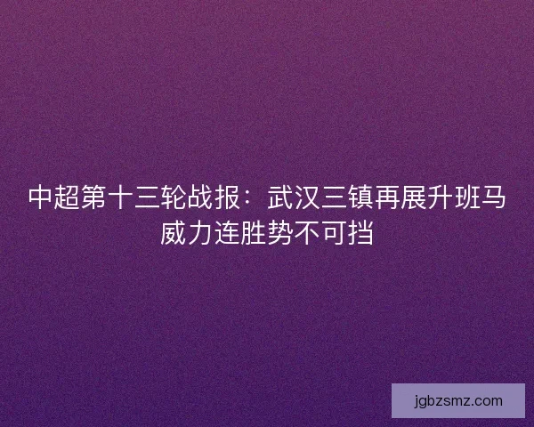 中超第十三轮战报：武汉三镇再展升班马威力连胜势不可挡
