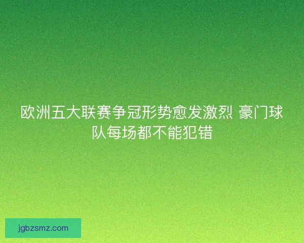 欧洲五大联赛争冠形势愈发激烈 豪门球队每场都不能犯错