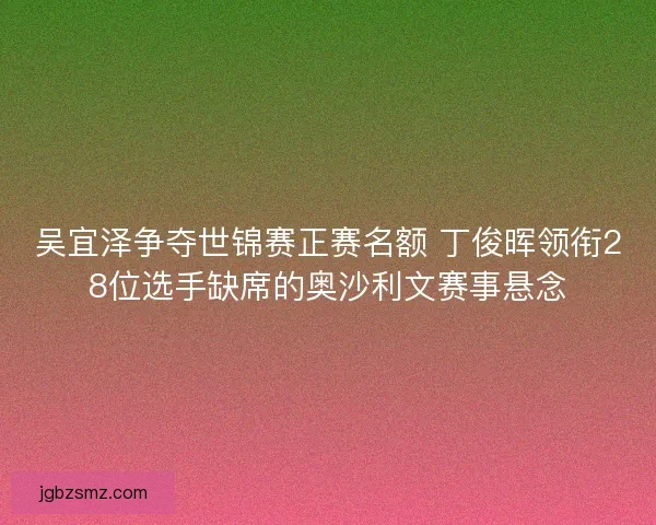 吴宜泽争夺世锦赛正赛名额 丁俊晖领衔28位选手缺席的奥沙利文赛事悬念 吴宜泽争夺世锦赛正赛名额 丁俊晖领衔28位选手缺席的奥沙利文赛事悬念