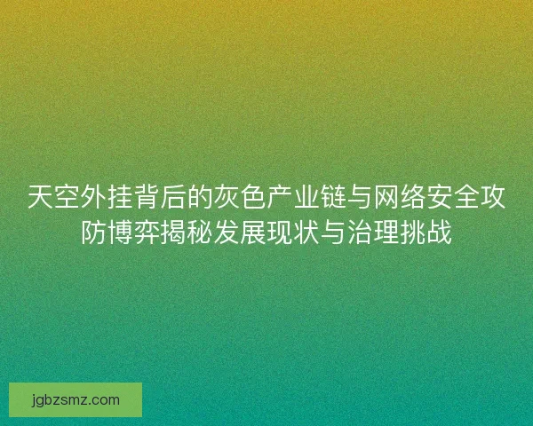 天空外挂背后的灰色产业链与网络安全攻防博弈揭秘发展现状与治理挑战