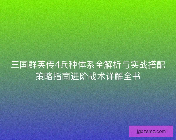 三国群英传4兵种体系全解析与实战搭配策略指南进阶战术详解全书