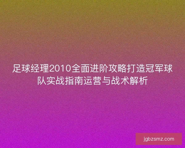 足球经理2010全面进阶攻略打造冠军球队实战指南运营与战术解析 足球经理2010全面进阶攻略打造冠军球队实战指南运营与战术解析