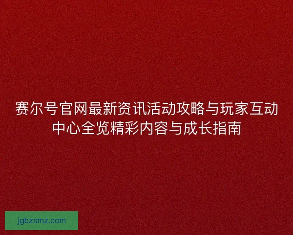 赛尔号官网最新资讯活动攻略与玩家互动中心全览精彩内容与成长指南