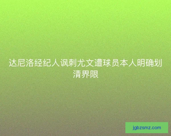 达尼洛经纪人讽刺尤文遭球员本人明确划清界限