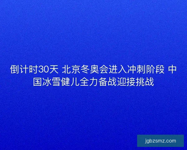 倒计时30天 北京冬奥会进入冲刺阶段 中国冰雪健儿全力备战迎接挑战 倒计时30天 北京冬奥会进入冲刺阶段 中国冰雪健儿全力备战迎接挑战