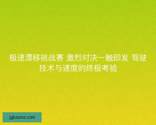 极速漂移挑战赛 激烈对决一触即发 驾驶技术与速度的终极考验 极速漂移挑战赛 激烈对决一触即发 驾驶技术与速度的终极考验
